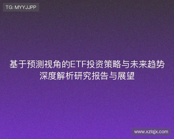 基于预测视角的ETF投资策略与未来趋势深度解析研究报告与展望